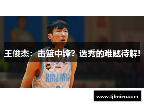 王俊杰:击篮中锋?选秀的难题待解!